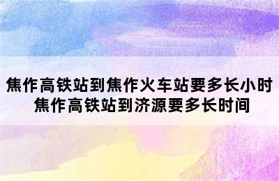 焦作高铁站到焦作火车站要多长小时 焦作高铁站到济源要多长时间